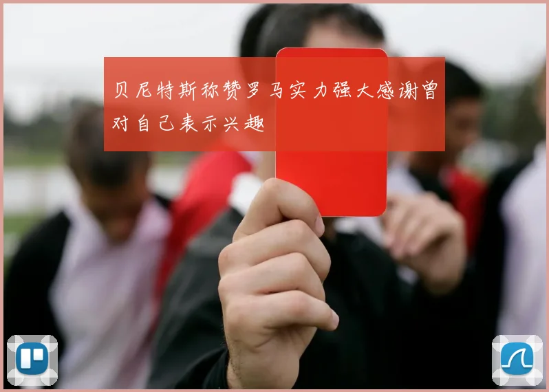 贝尼特斯称赞罗马实力强大感谢曾对自己表示兴趣