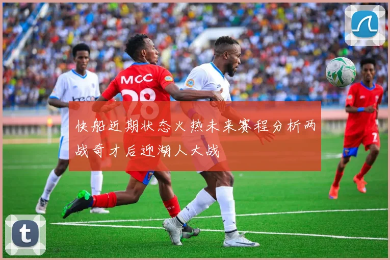 快船近期状态火热未来赛程分析两战奇才后迎湖人大战