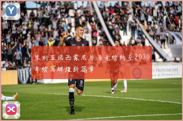 朱利亚诺西蒙尼与马竞续约至2030年续写辉煌新篇章
