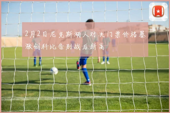 2月2日尼克斯湖人对决门票价格暴涨创科比告别战后新高
