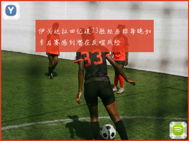 伊戈达拉回忆追73胜经历称每晚如季后赛感到潜在反噬风险