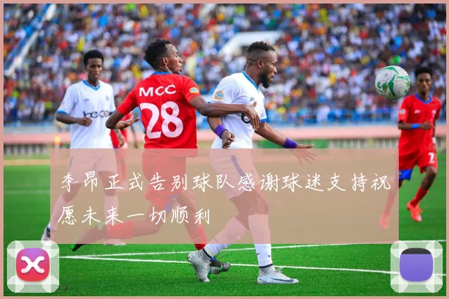 李昂正式告别球队感谢球迷支持祝愿未来一切顺利